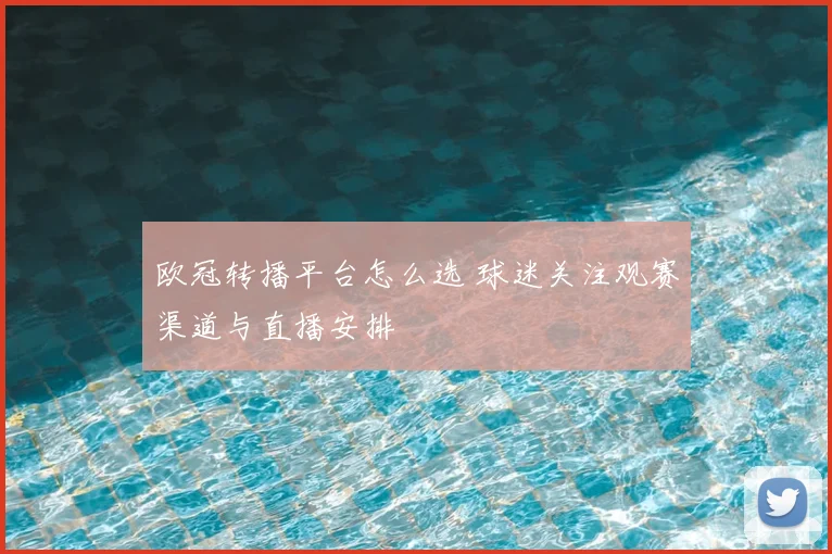 欧冠转播平台怎么选 球迷关注观赛渠道与直播安排