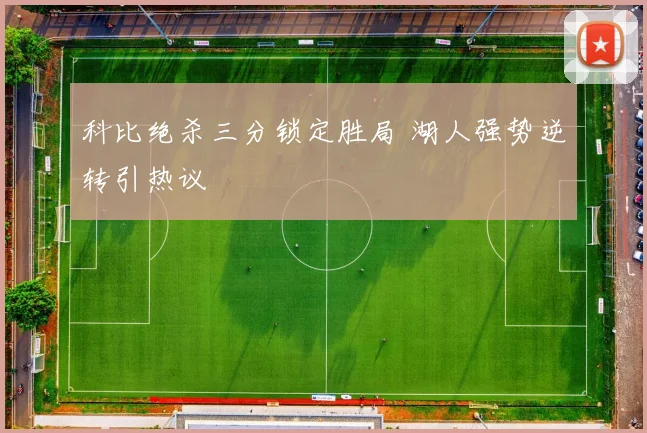科比绝杀三分锁定胜局 湖人强势逆转引热议