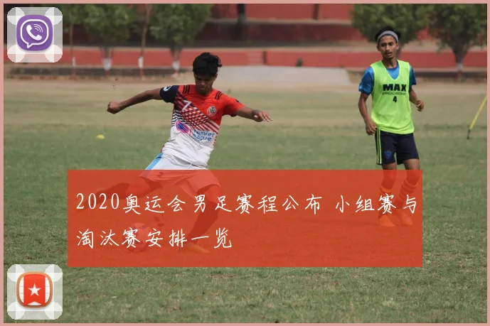 2020奥运会男足赛程公布 小组赛与淘汰赛安排一览