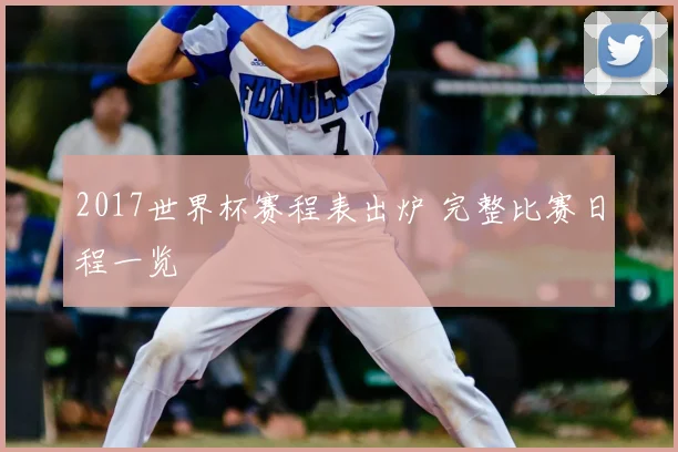 2017世界杯赛程表出炉 完整比赛日程一览
